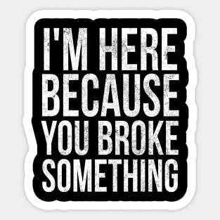 I'm here because you broke something Sticker